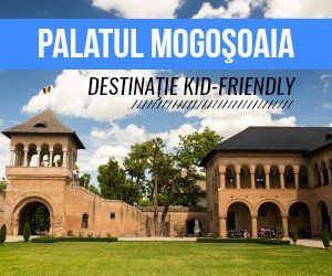 Palatul Mogosoaia. Destinaţie Kid-Friendly de Weekend