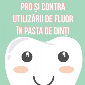 PRO şi CONTRA Utilizării de Fluor în Pasta de Dinţi