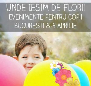 Unde Ieşim de Florii cu Copilul. Evenimente în Bucureşti 8-9 Aprilie