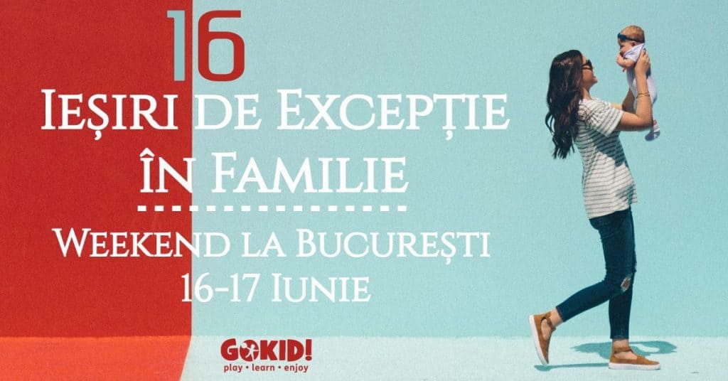 16 Iesiri de Exceptie Familie _ Weekend la BucureSti 16-17 Iunie gokid fb