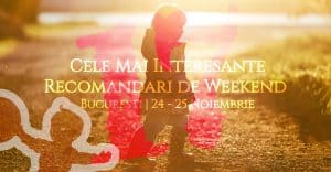 Cele Mai Interesante Recomandari de Weekend la Bucuresti | 24-25 Noiembrie
